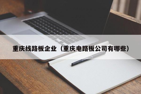 重庆线路板企业（重庆电路板公司有哪些）-第1张图片-澳门十大正规老牌网赌-十大网赌线上网址