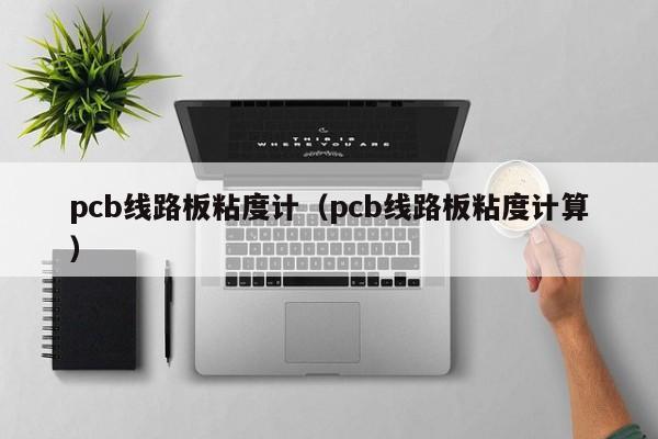 pcb线路板粘度计（pcb线路板粘度计算）-第1张图片-澳门十大正规老牌网赌-十大网赌线上网址