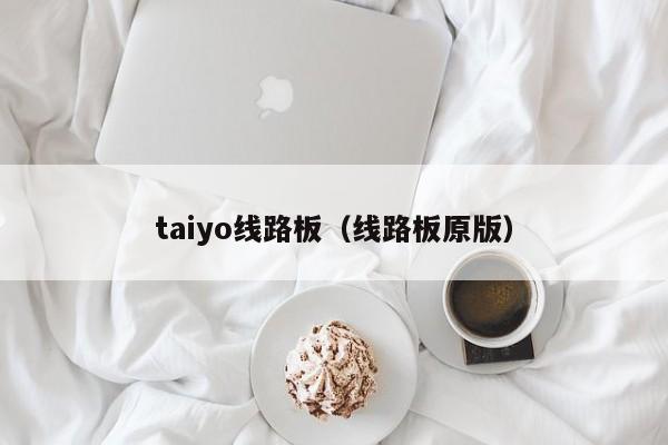 taiyo线路板（线路板原版）-第1张图片-澳门十大正规老牌网赌-十大网赌线上网址