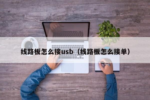 线路板怎么接usb（线路板怎么接单）-第1张图片-澳门十大正规老牌网赌-十大网赌线上网址