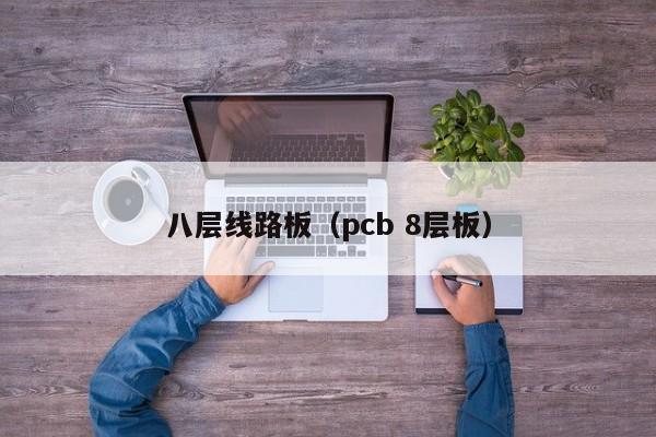 八层线路板（pcb 8层板）-第1张图片-澳门十大正规老牌网赌-十大网赌线上网址